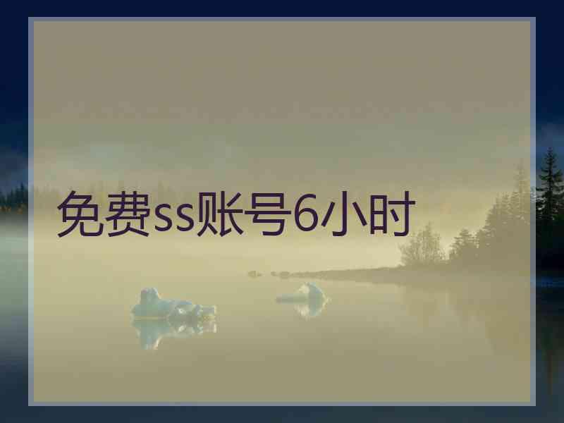免费ss账号6小时 免费ss账号6小时